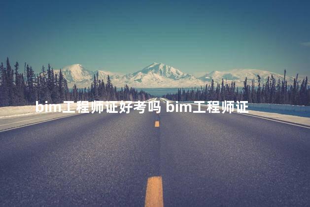 bim工程师证好考吗 bim工程师证书有用吗